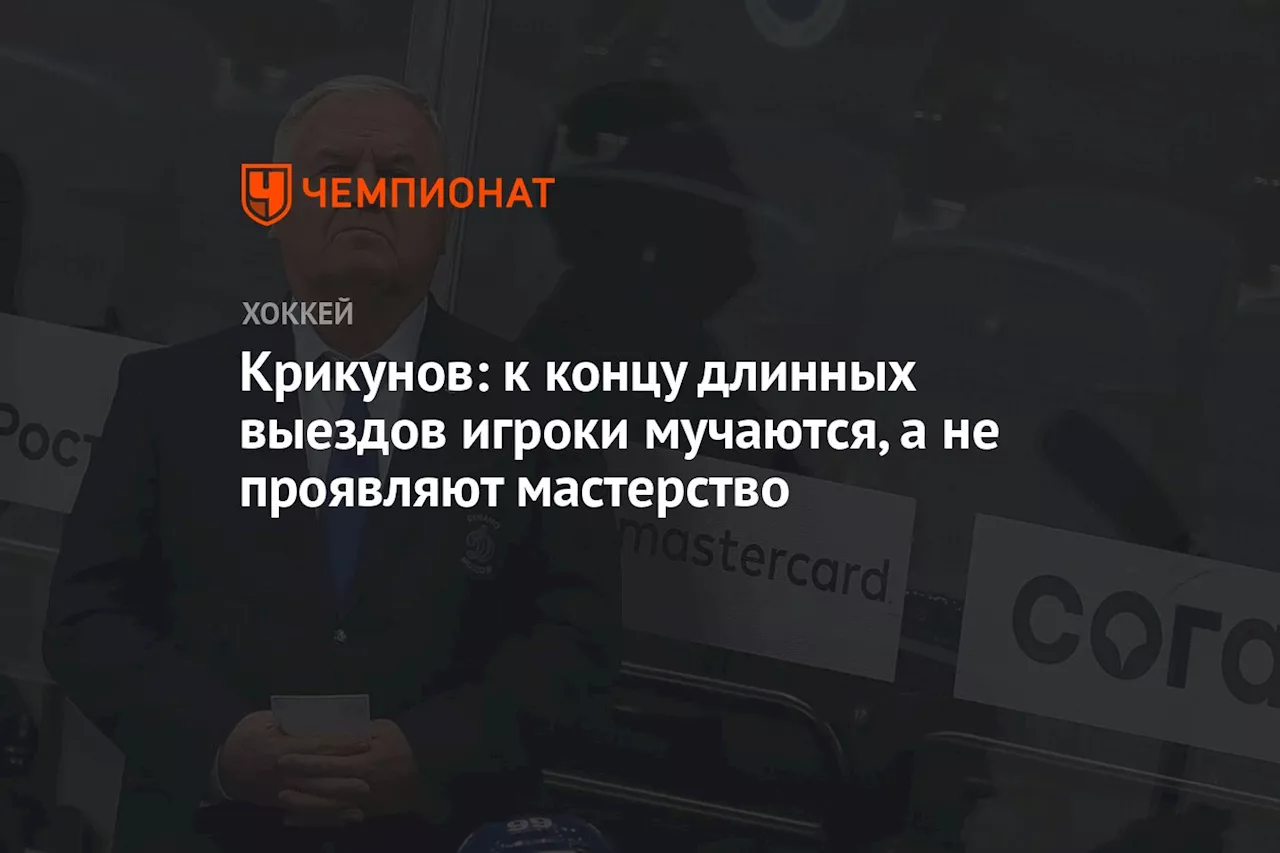 Крикунов: к концу длинных выездов игроки мучатся, а не проявляют мастерство