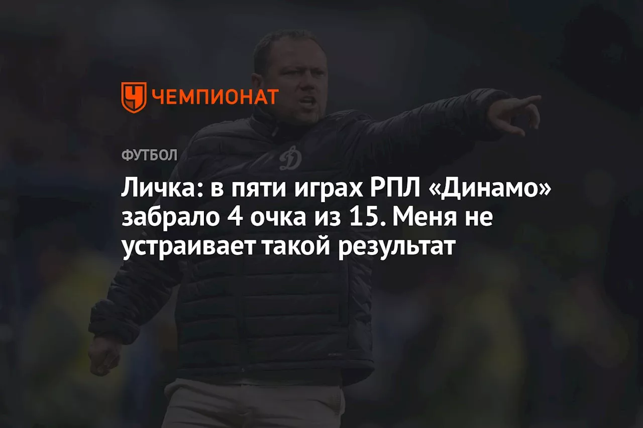 Личка: в пяти играх РПЛ «Динамо» забрало 4 очка из 15. Меня не устраивает такой результат