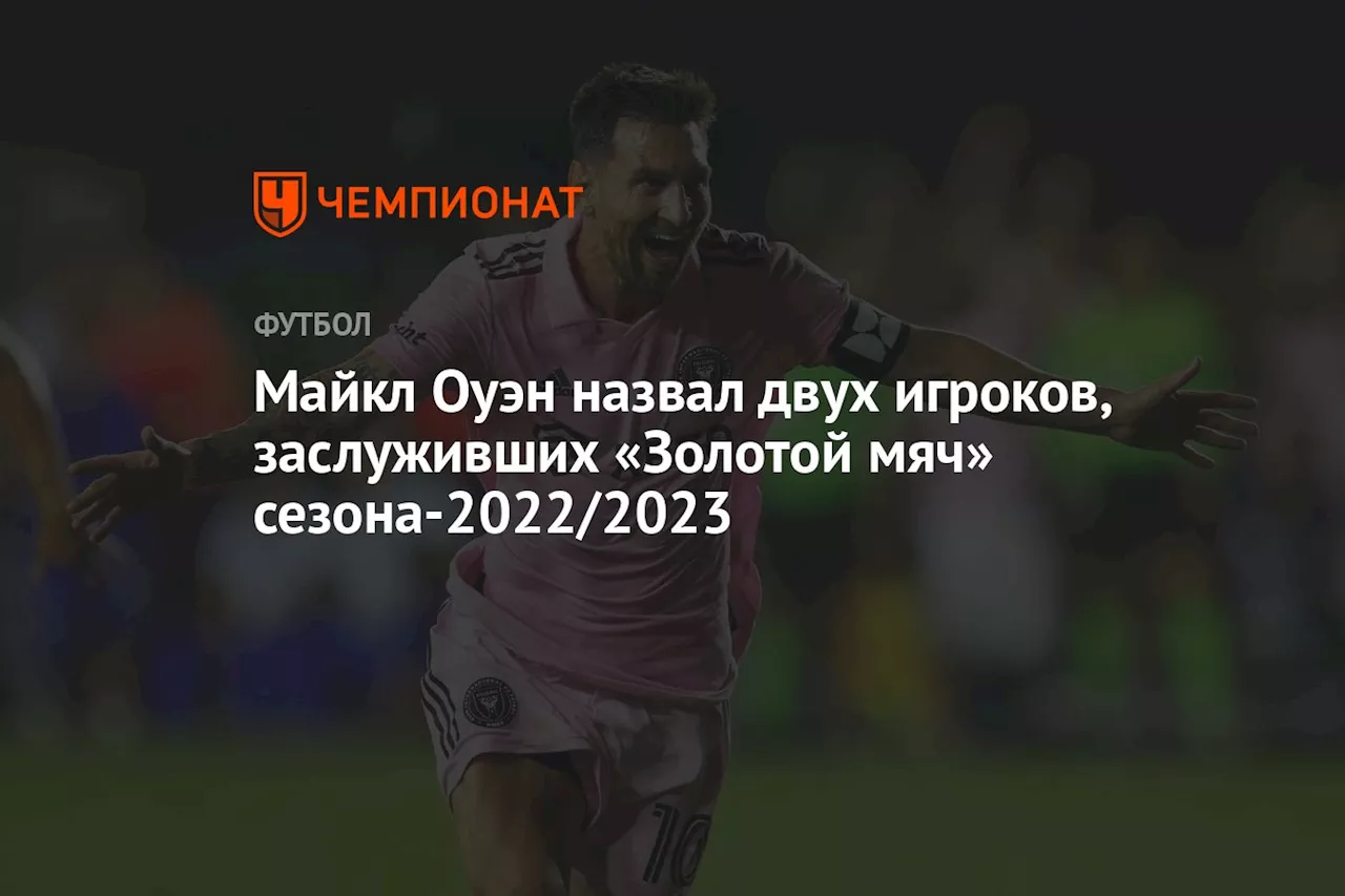 Майкл Оуэн назвал двух игроков, заслуживших «Золотой мяч» сезона-2022/2023