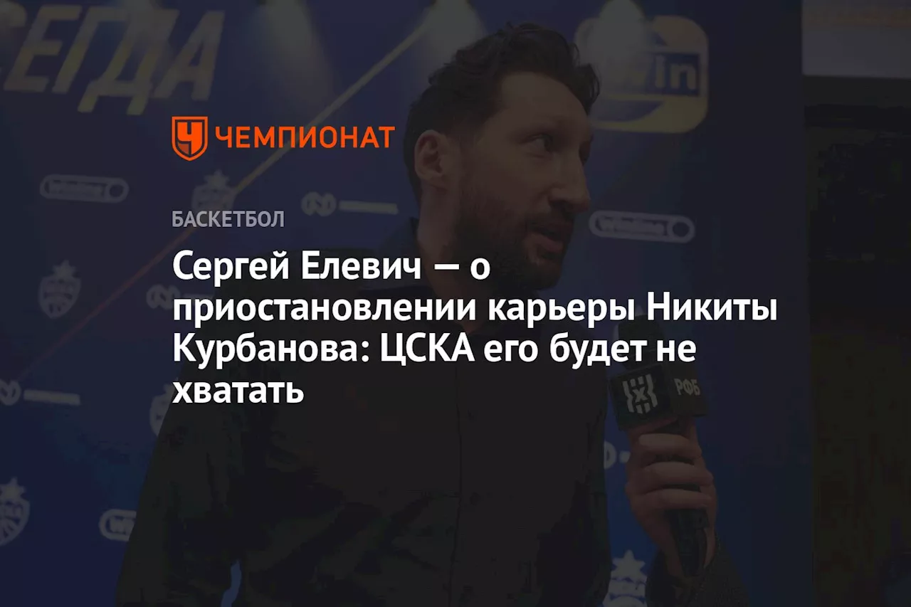 Сергей Елевич — о приостановлении карьеры Никиты Курбанова: ЦСКА его будет не хватать