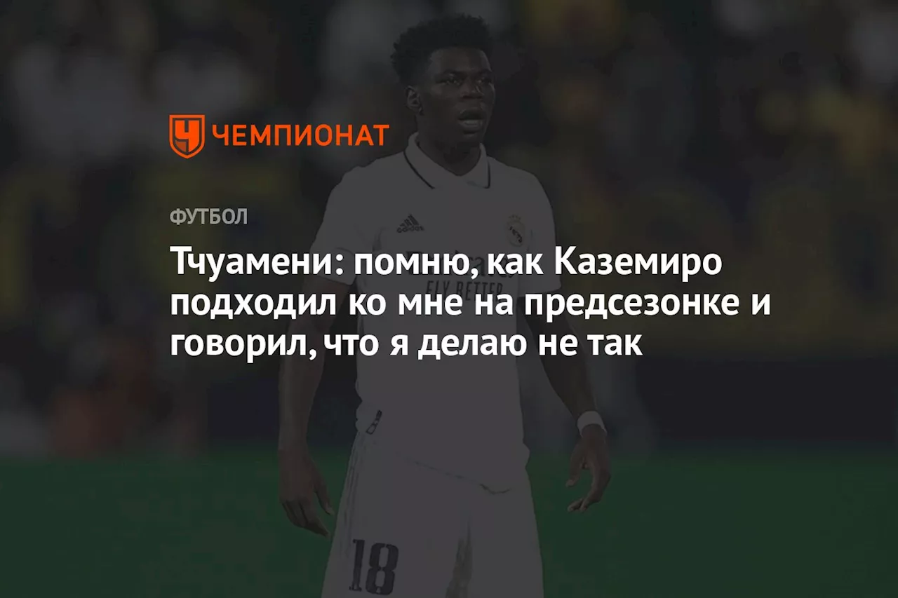 Тчуамени: помню, как Каземиро подходил ко мне на предсезонке и говорил, что я делаю не так