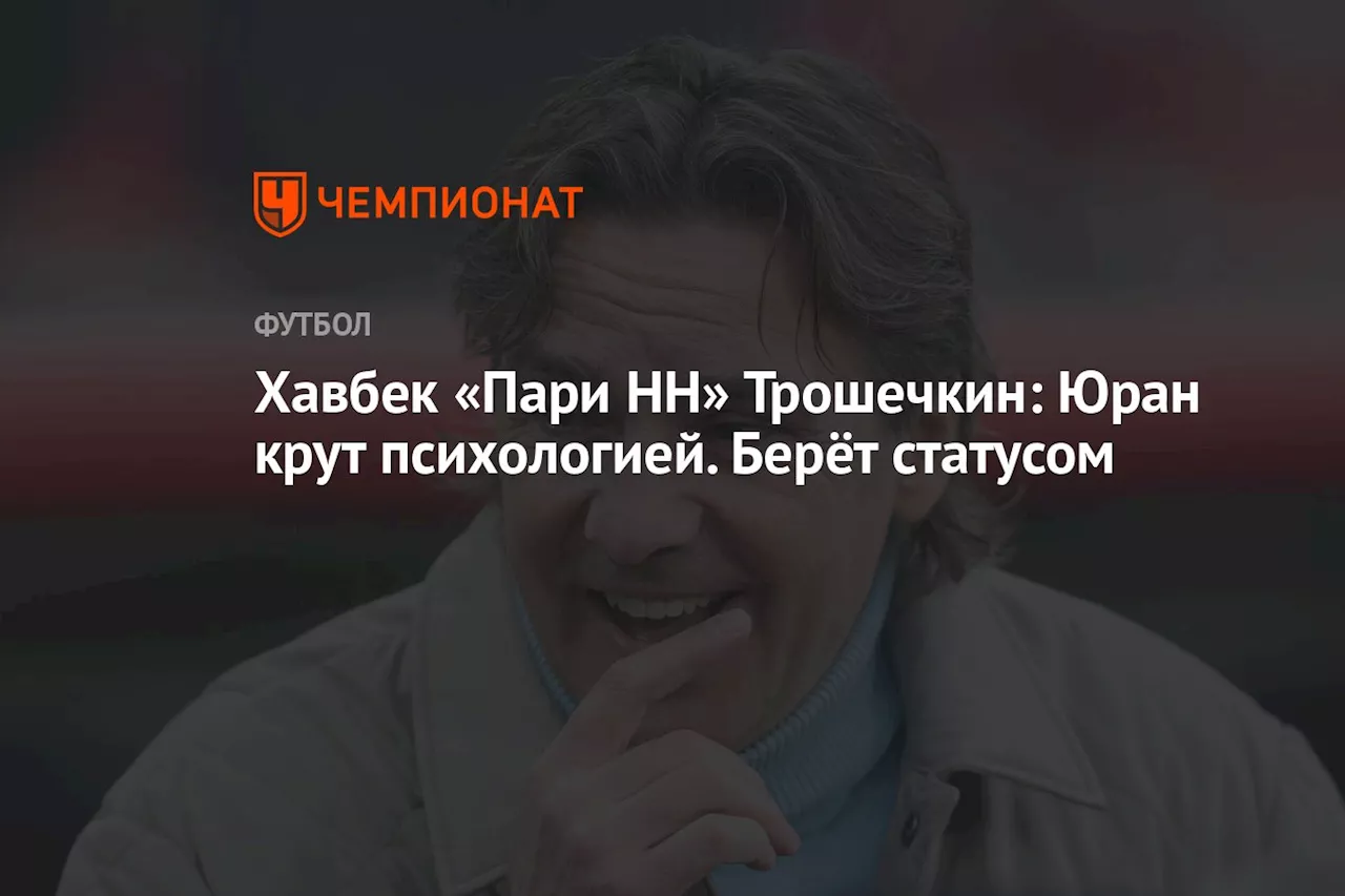 Хавбек «Пари НН» Трошечкин: Юран крут психологией. Берёт статусом