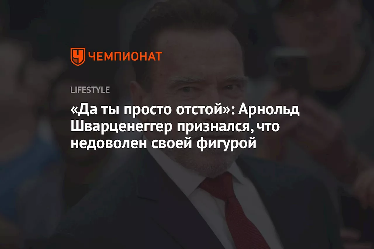 «Да ты просто отстой»: Арнольд Шварценеггер признался, что недоволен своей фигурой