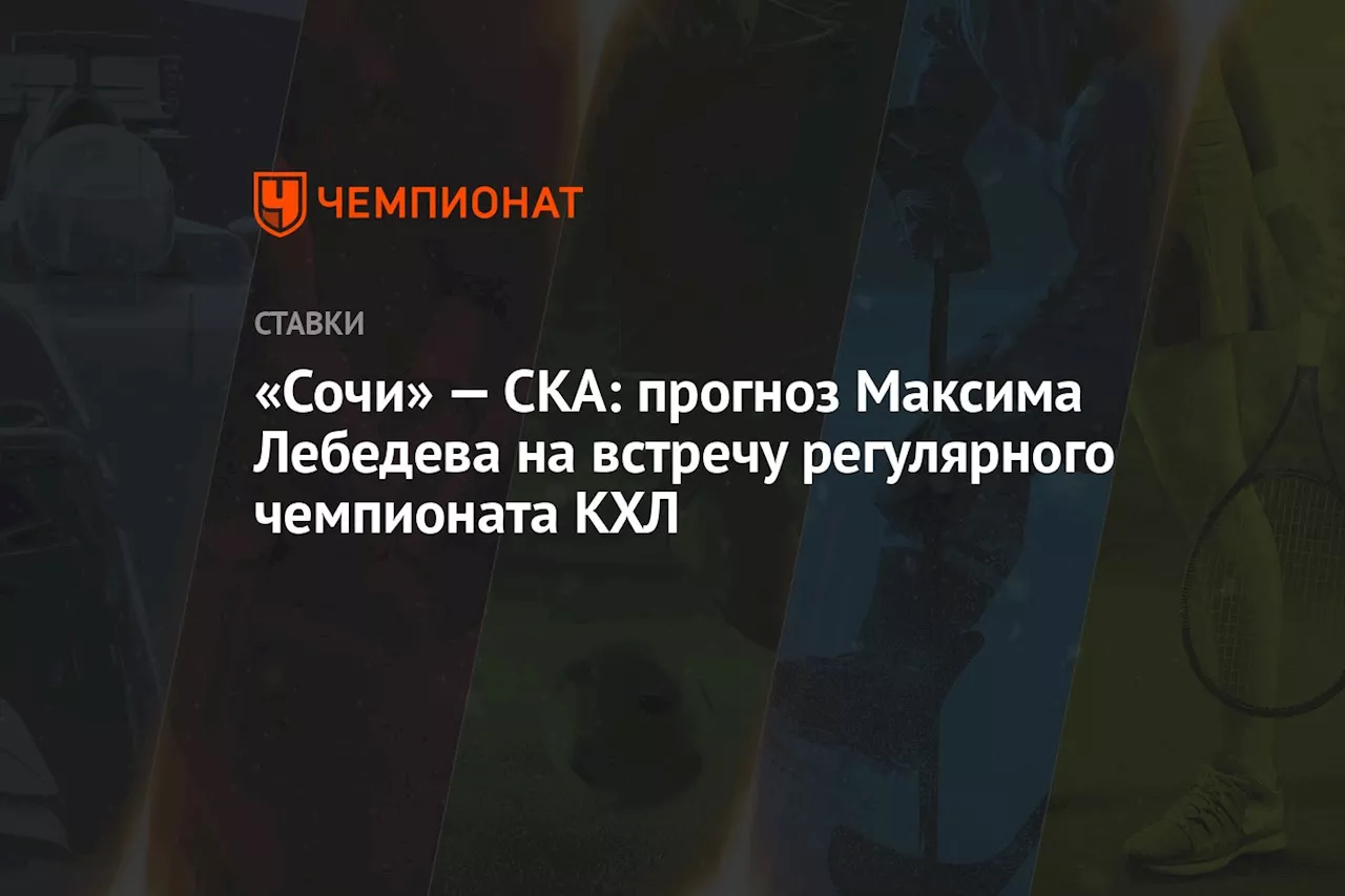 «Сочи» — СКА: прогноз Максима Лебедева на встречу регулярного чемпионата КХЛ