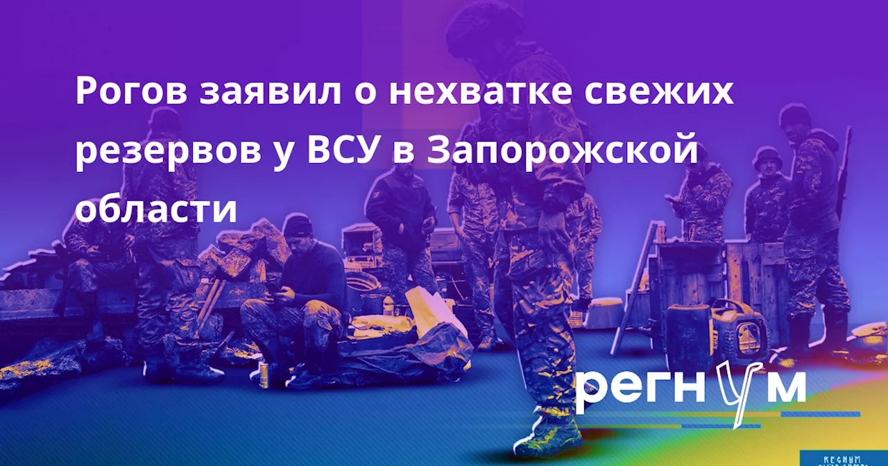 Рогов заявил о нехватке свежих резервов у ВСУ в Запорожской области