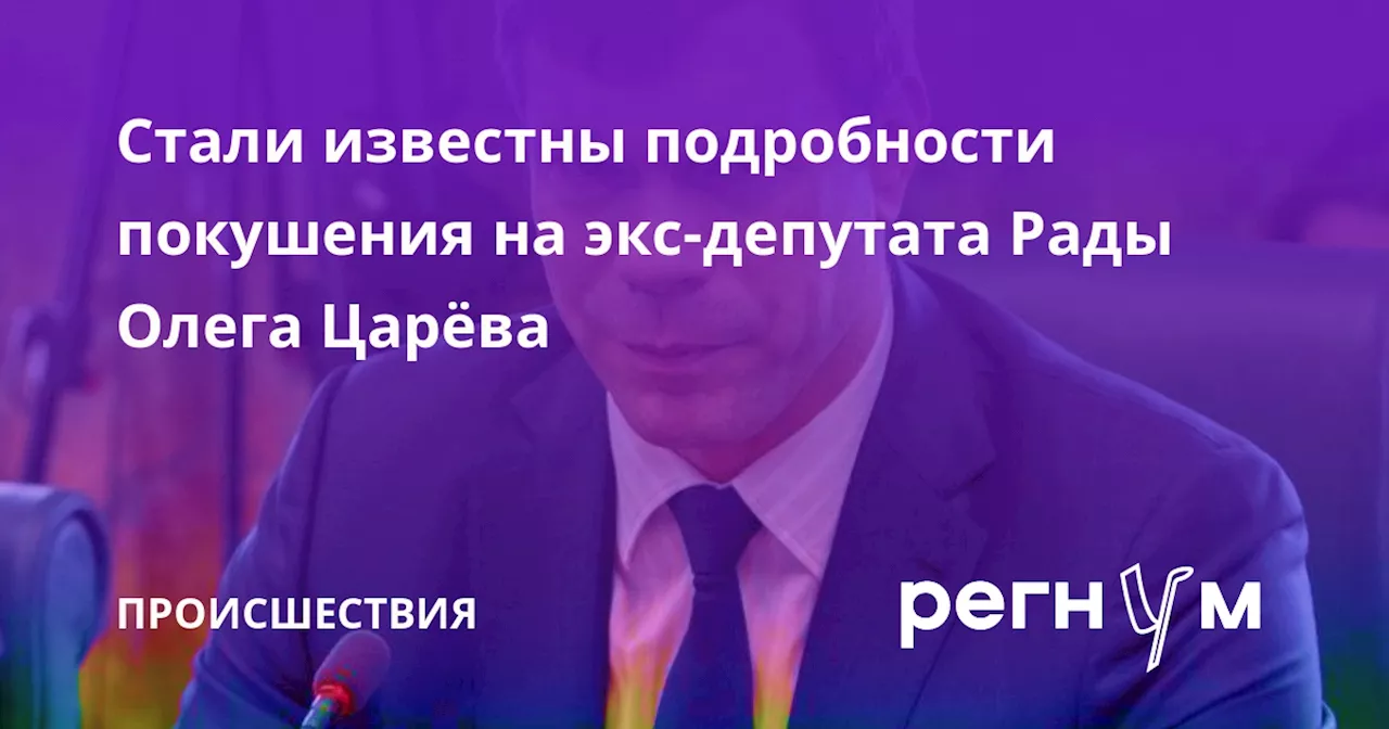 Стали известны подробности покушения на экс-депутата Рады Олега Царёва