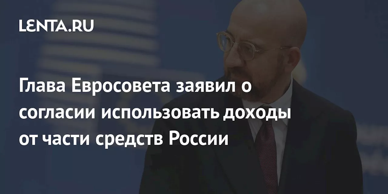 Глава Евросовета заявил о согласии использовать доходы от части средств России