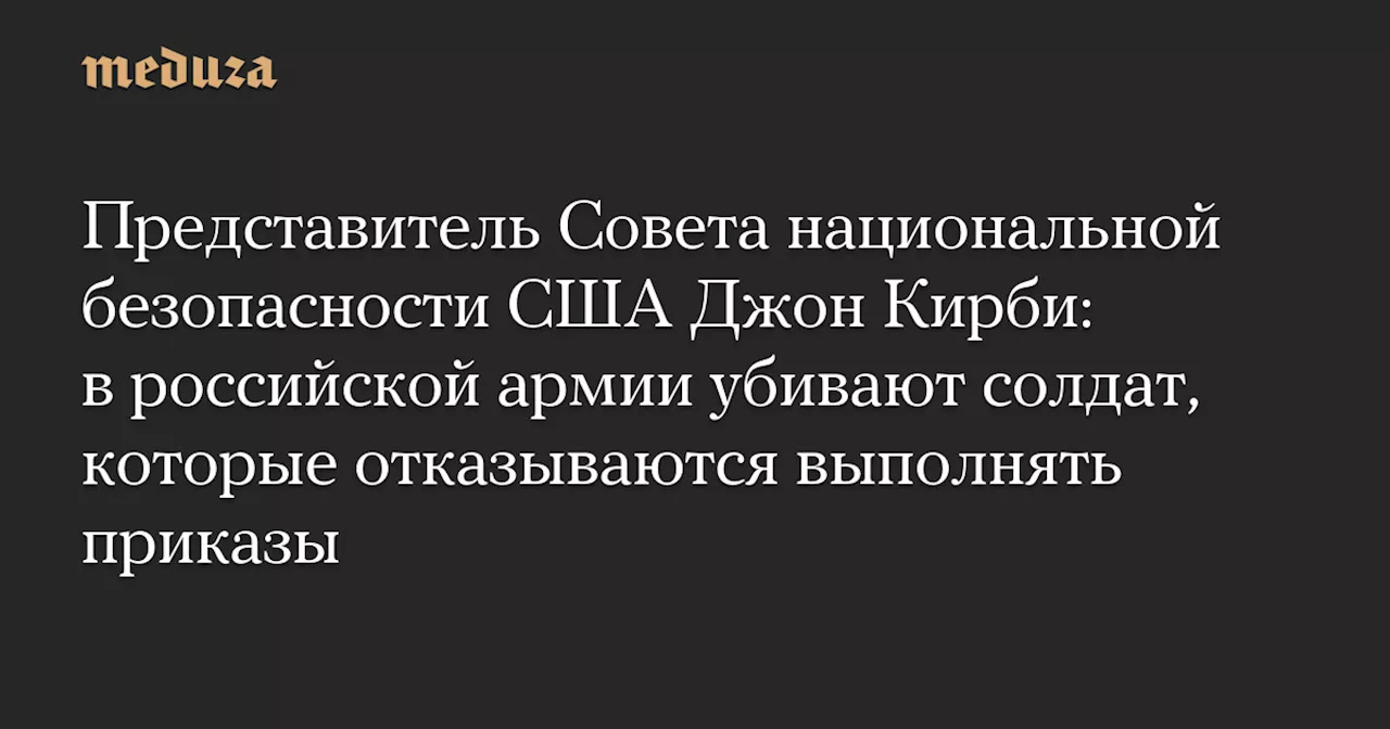 Представитель Совета национальной безопасности США Джон Кирби: в российской армии убивают солдат, которые отказываются выполнять приказы — Meduza