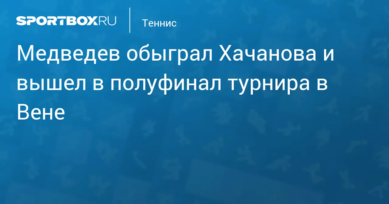 Медведев обыграл Хачанова и вышел в полуфинал турнира в Вене