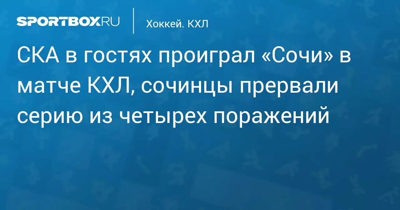 СКА в гостях проиграл «Сочи» в матче КХЛ, сочинцы прервали серию из четырех поражений