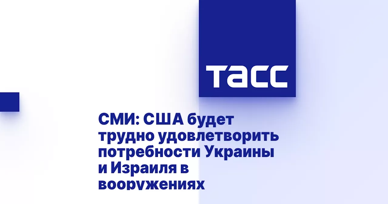 СМИ: США будет трудно удовлетворить потребности Украины и Израиля в вооружениях