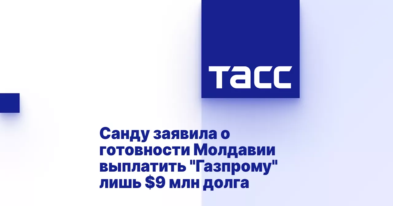 Санду заявила о готовности Молдавии выплатить 'Газпрому' лишь $9 млн долга