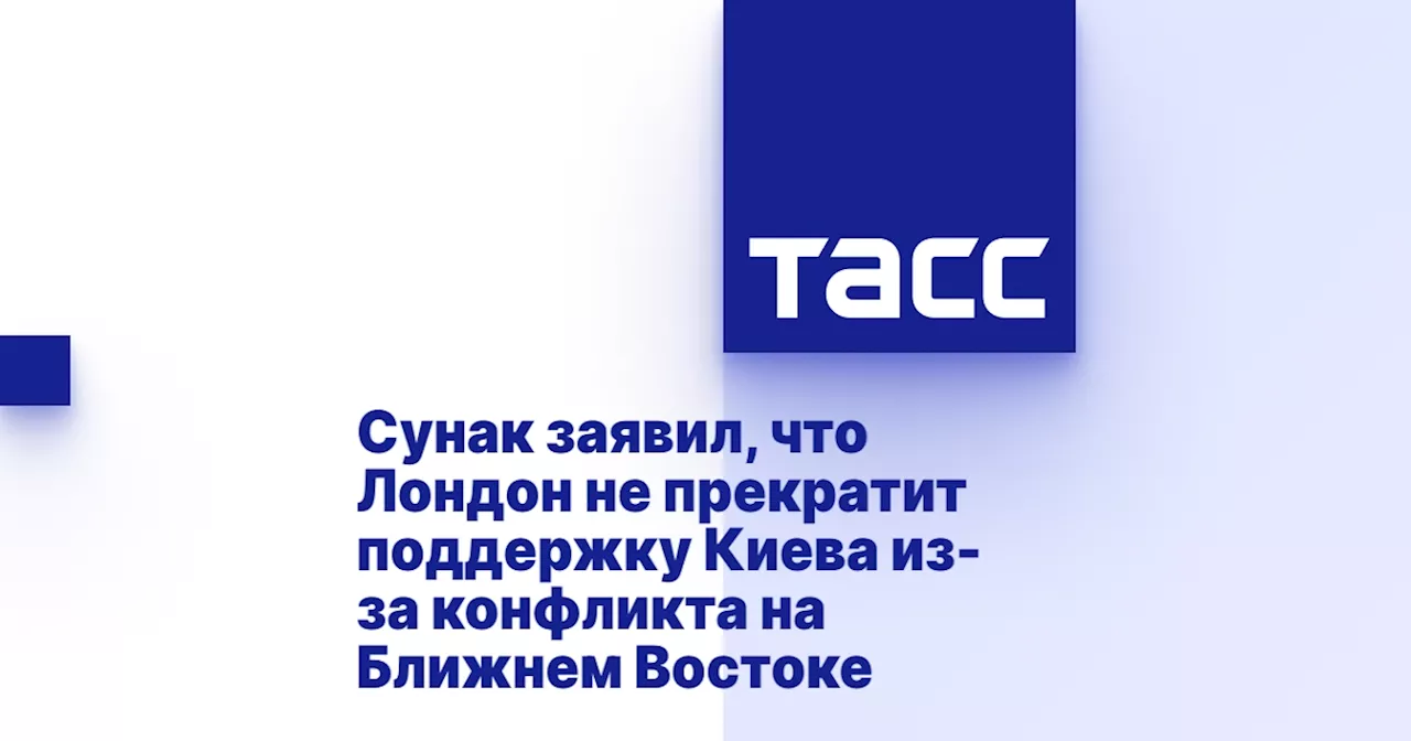 Сунак заявил, что Лондон не прекратит поддержку Киева из-за конфликта на Ближнем Востоке