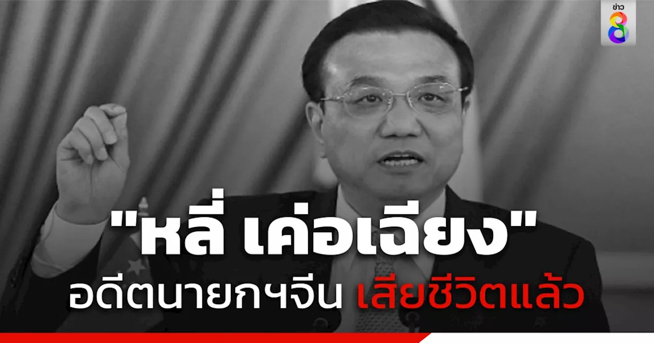 'หลี่ เค่อเฉียง' อดีตนายกฯจีน ถึงแก่อสัญกรรม จากภาวะหัวใจวายเฉียบพลัน ในวัย 68 ปี