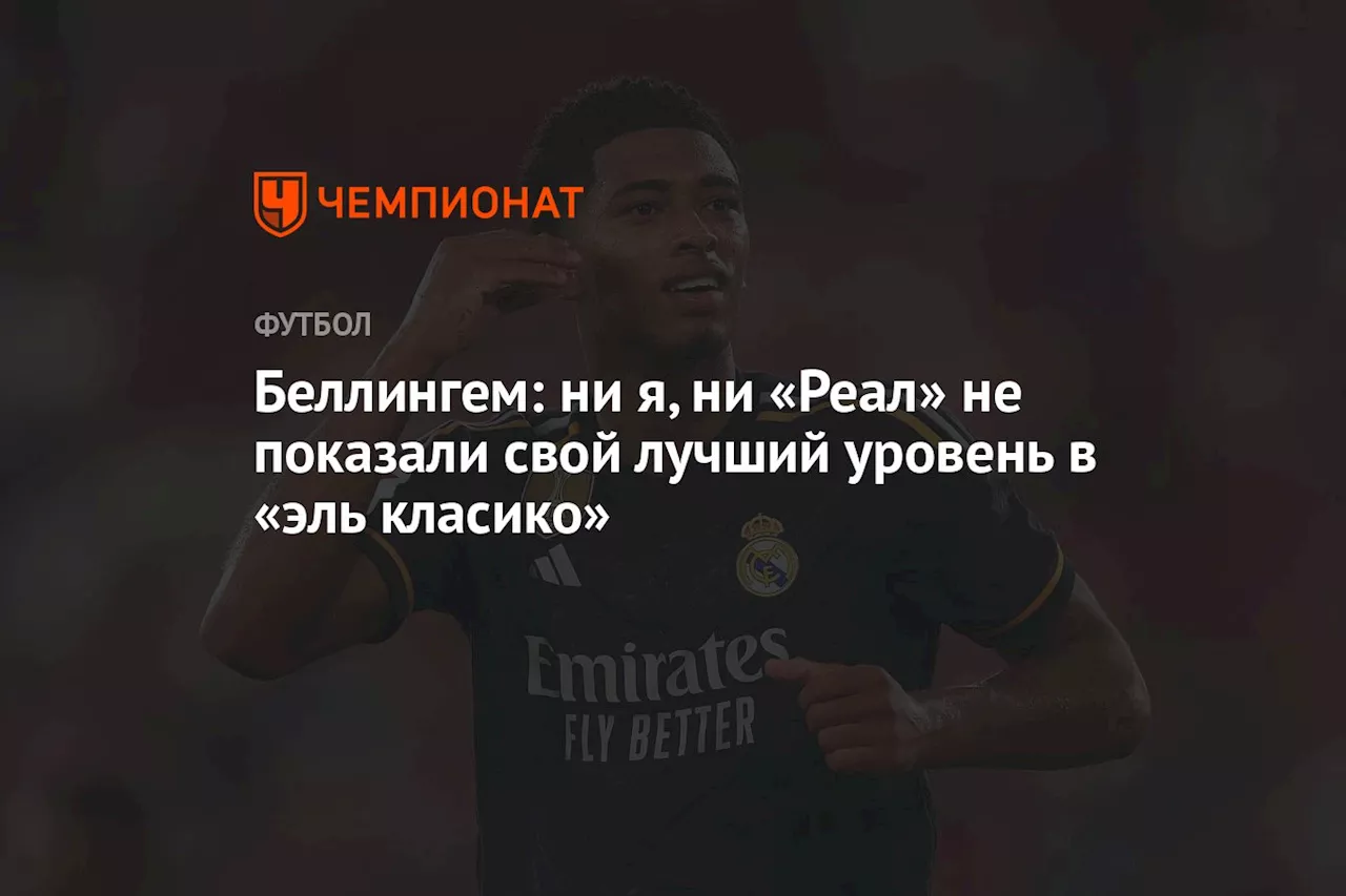 Беллингем: ни я, ни «Реал» не показали свой лучший уровень в «эль класико»