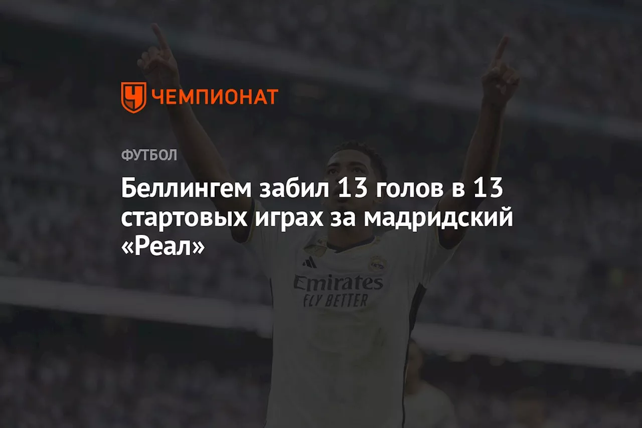 Беллингем забил 13 голов в 13 стартовых играх за мадридский «Реал»