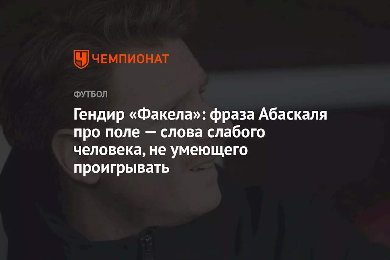 Гендир «Факела»: фраза Абаскаля — слова человека, который не умеет достойно проигрывать