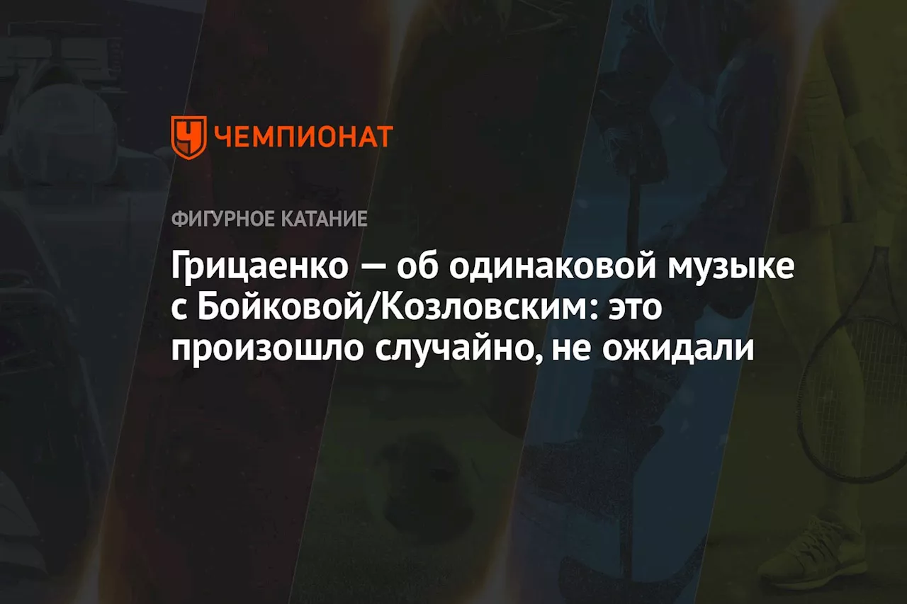 Грицаенко — об одинаковой музыке с Бойковой/Козловским: это произошло случайно, не ожидали