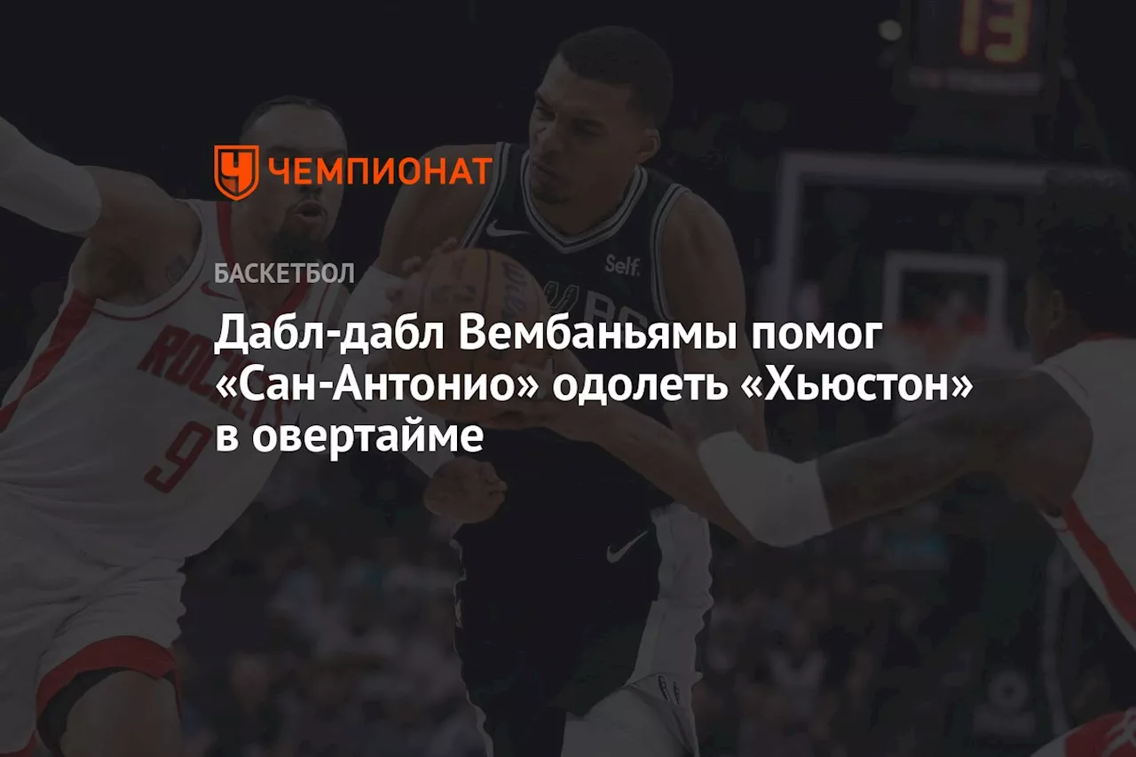 Дабл-дабл Вембаньямы помог «Сан-Антонио» одолеть «Хьюстон» в овертайме