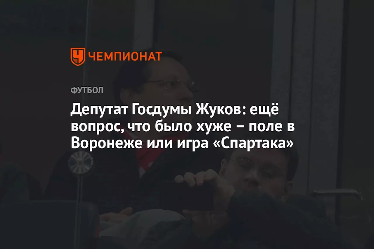 Депутат Госдумы Жуков: ещё вопрос, что было хуже — поле в Воронеже или игра «Спартака»