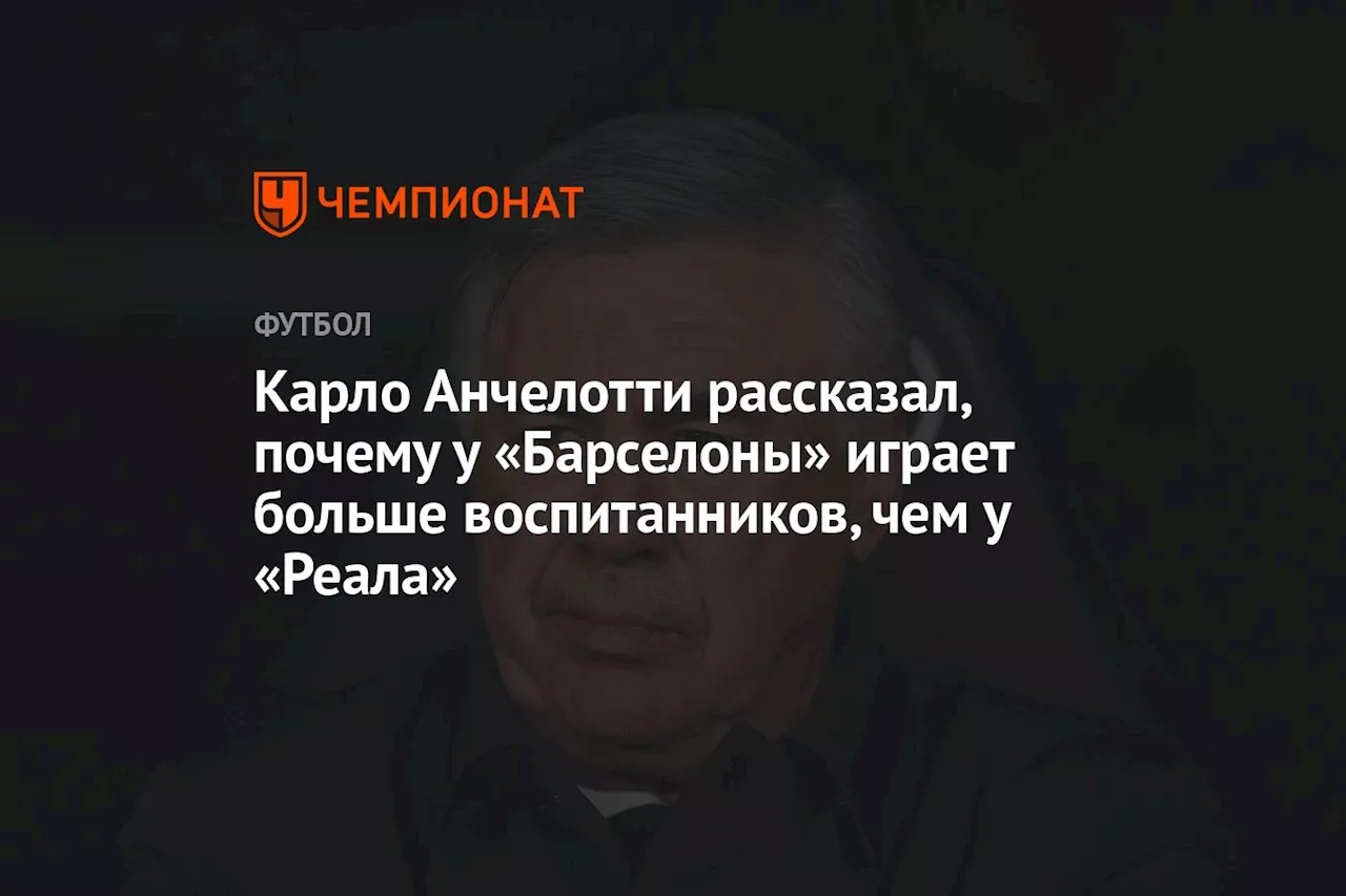 Карло Анчелотти рассказал, почему у «Барселоны» играет больше воспитанников, чем у «Реала»