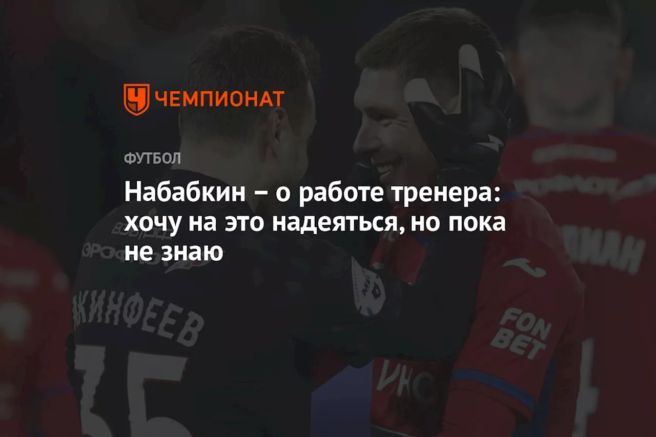 Набабкин — о работе тренера: хочу на это надеяться, но пока не знаю