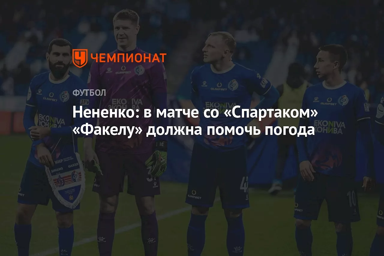 Нененко: в матче со «Спартаком» «Факелу» должна помочь погода