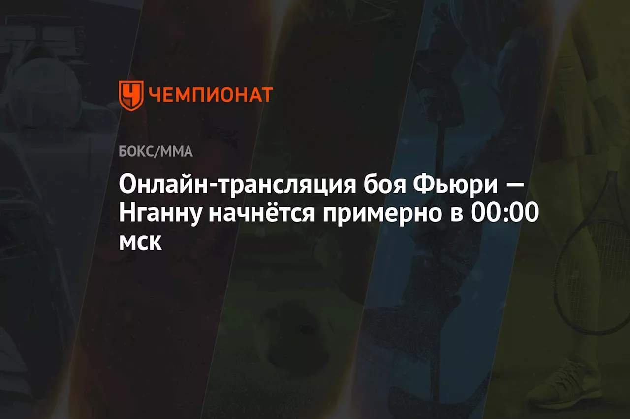 Онлайн-трансляция боя Фьюри — Нганну начнётся примерно в 00:00 мск