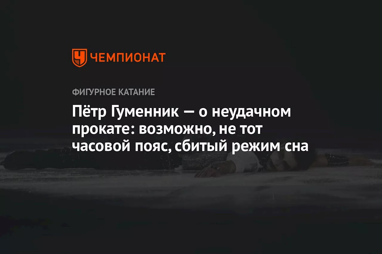 Пётр Гуменник — о неудачном прокате: возможно, не тот часовой пояс, сбитый режим сна