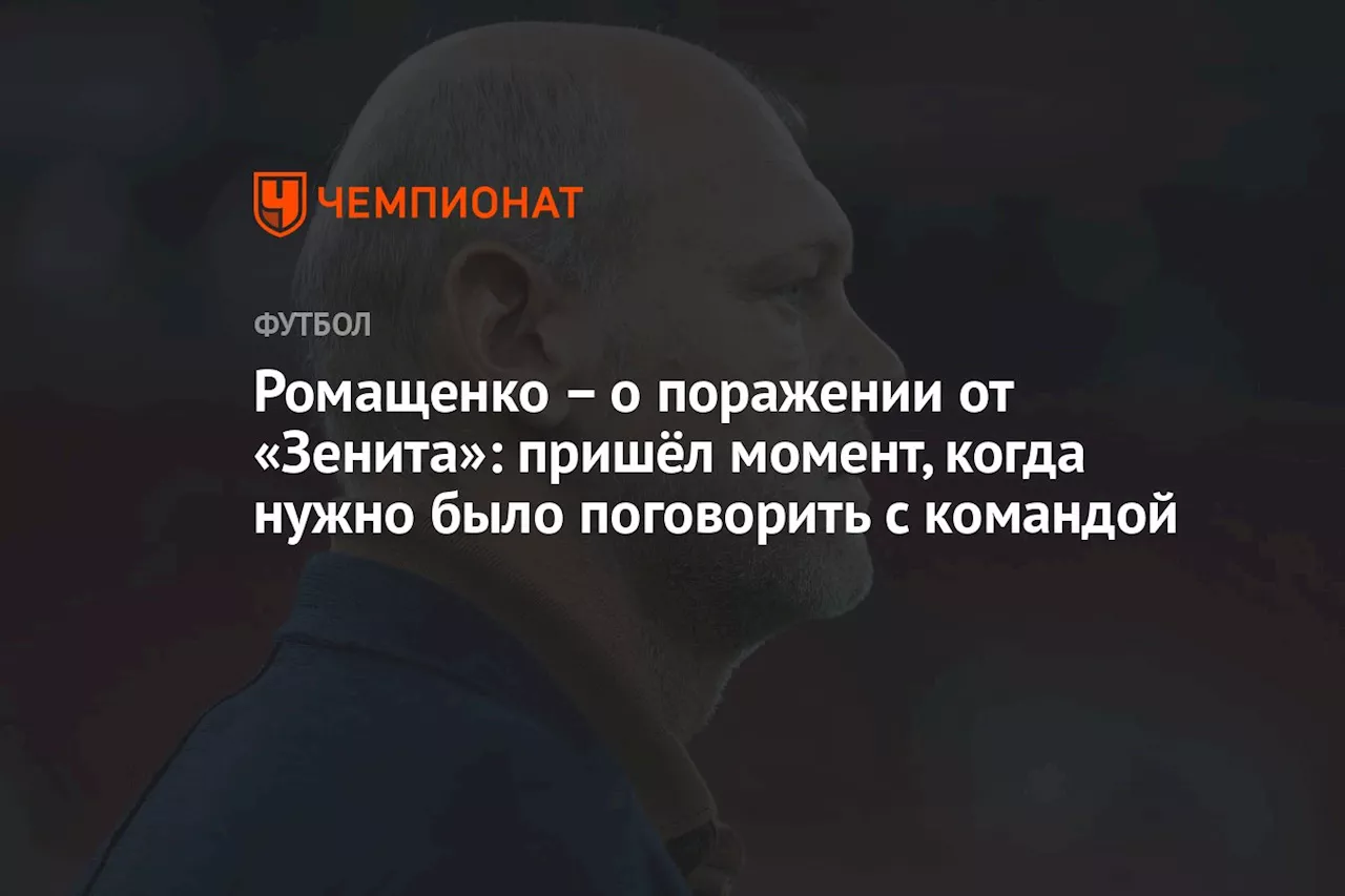 Ромащенко — о поражении от «Зенита»: пришёл момент, когда нужно было поговорить с командой