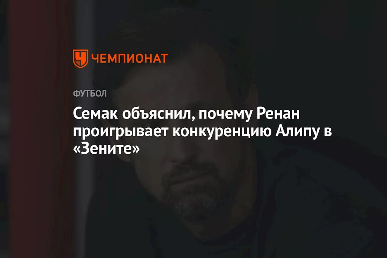 Семак объяснил, почему Ренан проигрывает конкуренцию Алипу в «Зените»