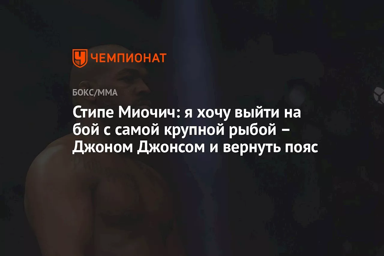 Стипе Миочич: я хочу выйти на бой с самой крупной рыбой – Джоном Джонсом и вернуть пояс