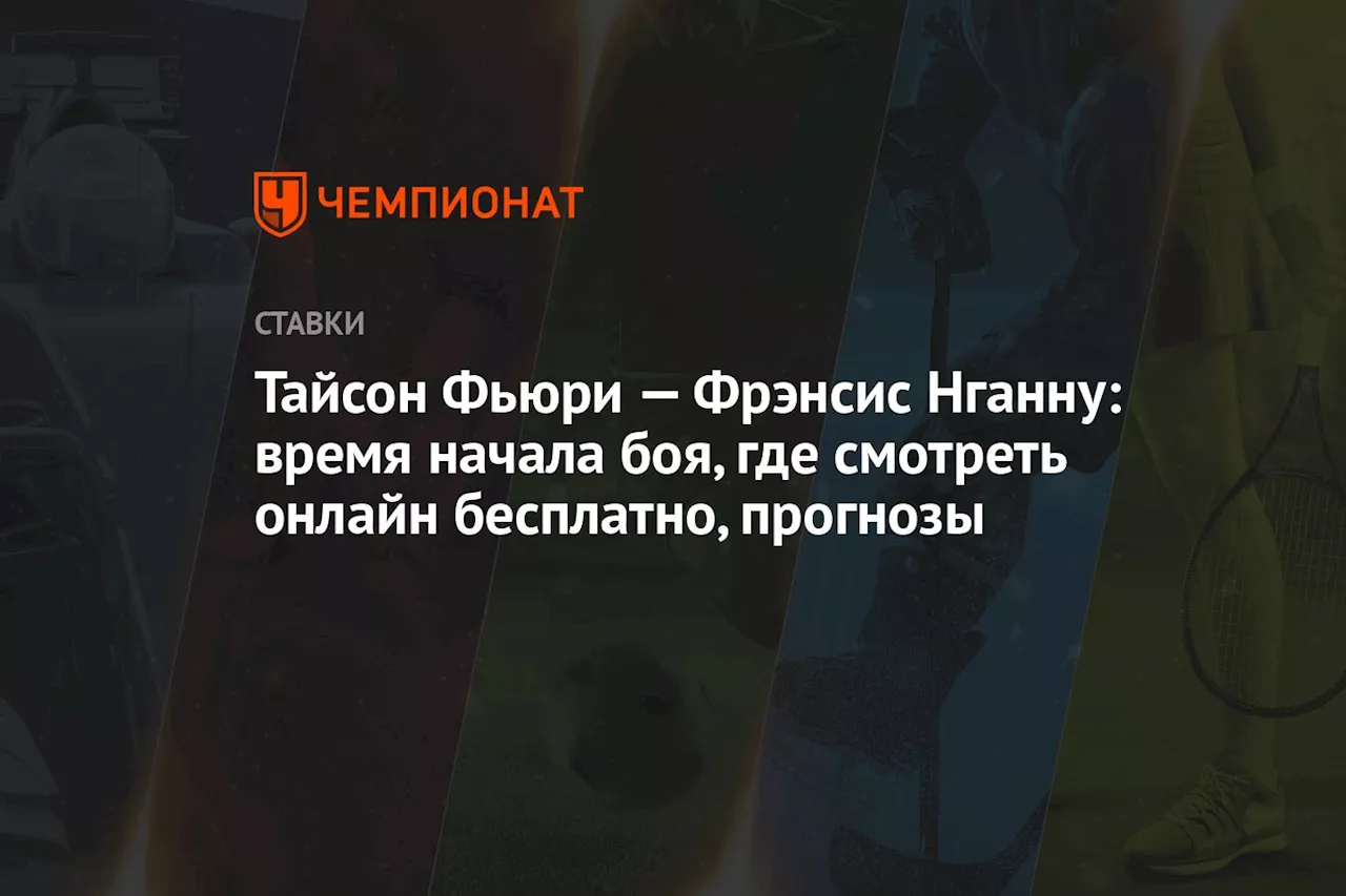 Тайсон Фьюри — Фрэнсис Нганну: время начала боя, где смотреть онлайн бесплатно, прогнозы