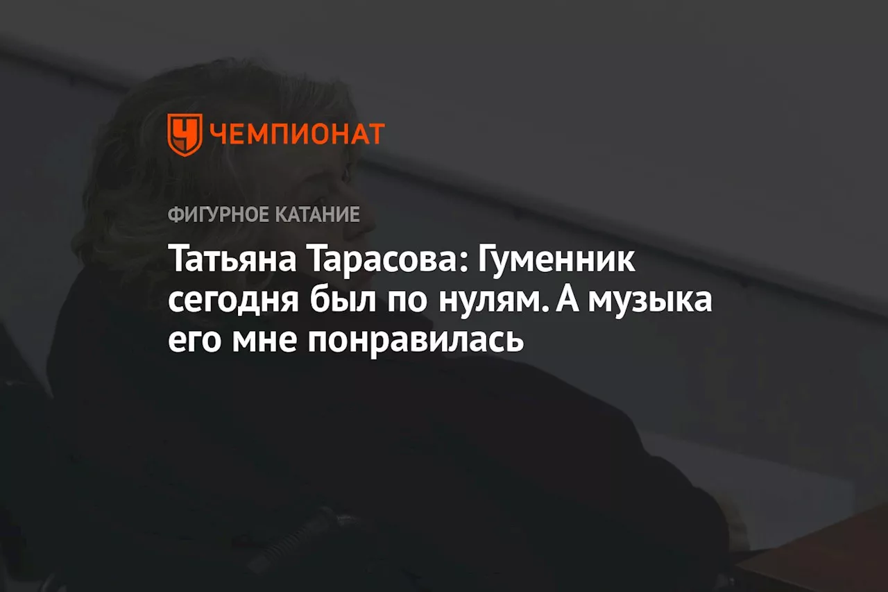 Татьяна Тарасова: Гуменник сегодня был по нулям. А музыка его мне понравилась