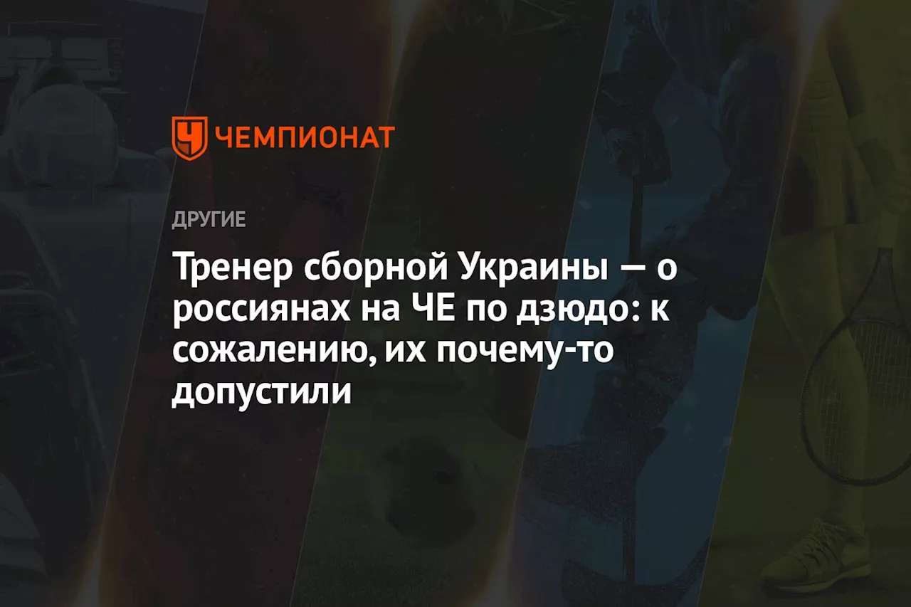 Тренер сборной Украины — о россиянах на ЧЕ по дзюдо: к сожалению, их почему-то допустили