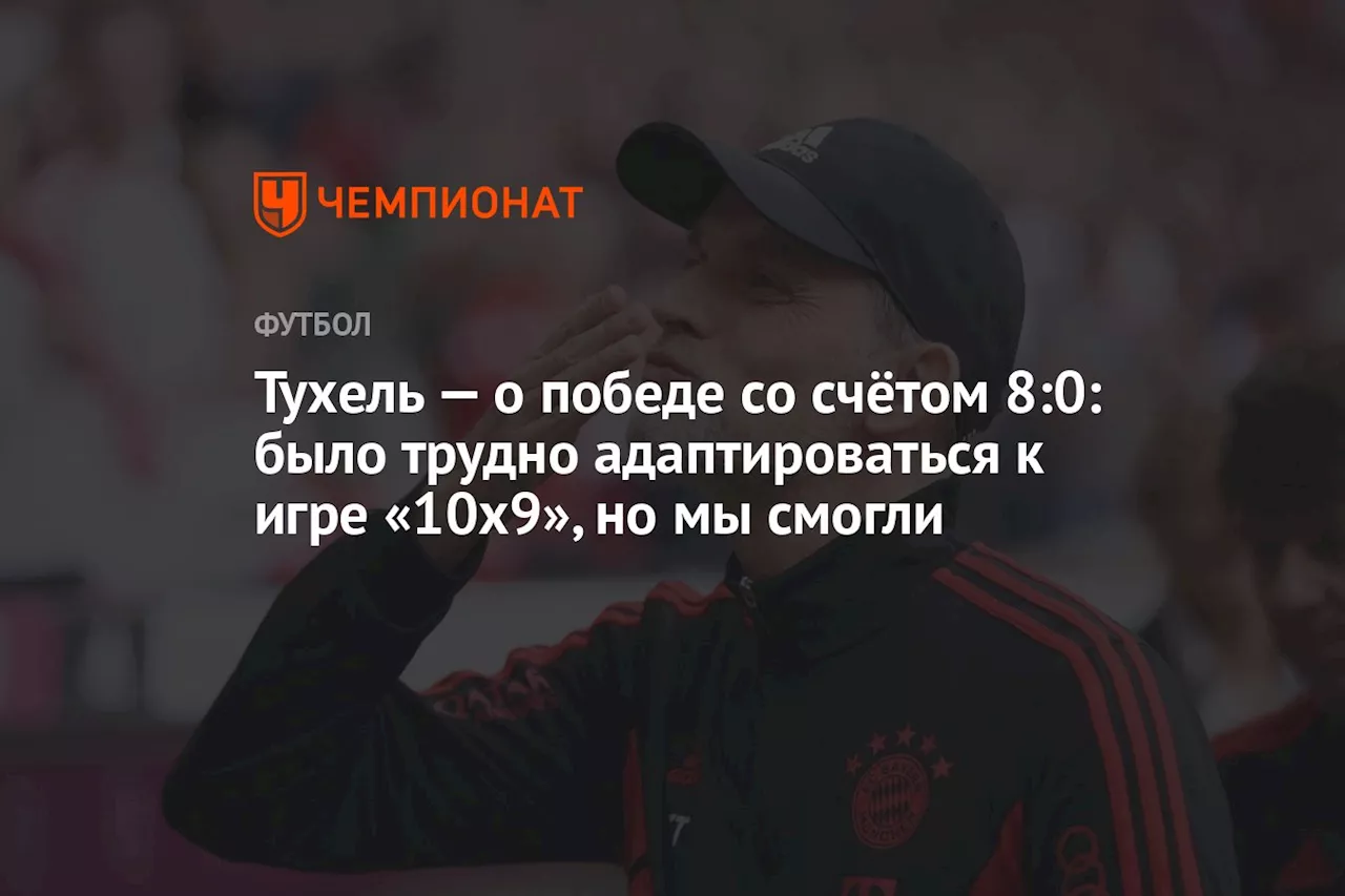 Тухель — о победе со счётом 8:0: было трудно адаптироваться к игре 10 на 9, но мы смогли