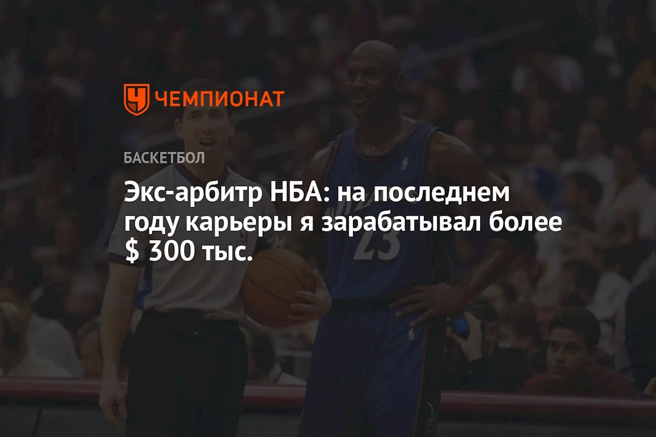 Экс-арбитр НБА: на последнем году карьеры я зарабатывал более $ 300 тыс.