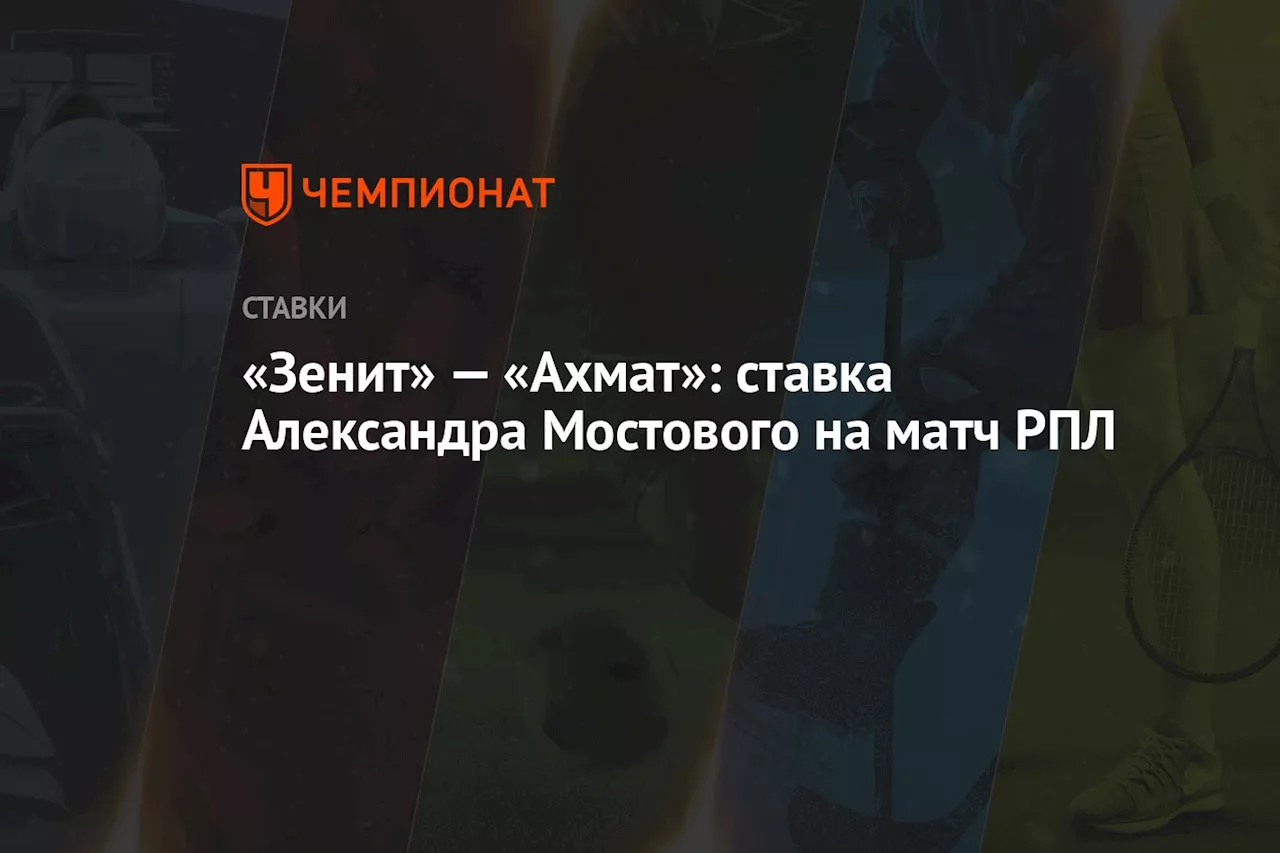 «Зенит» — «Ахмат»: ставка Александра Мостового на матч РПЛ