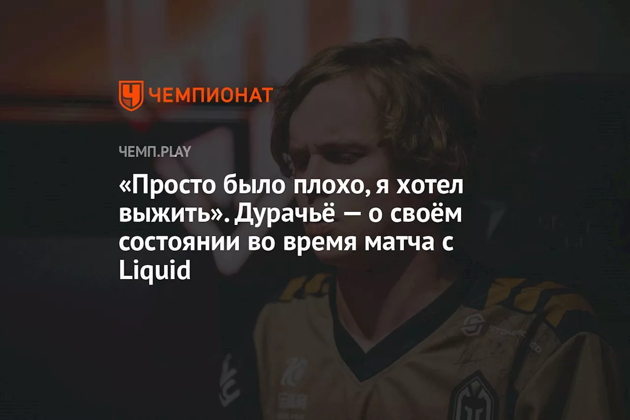 «Просто было плохо, я хотел выжить». Дурачьё — о своём состоянии во время матча с Liquid