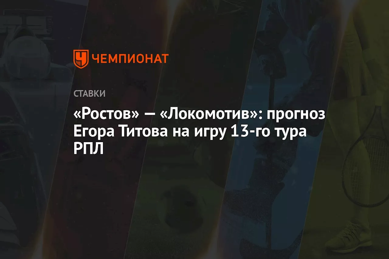 «Ростов» — «Локомотив»: прогноз Егора Титова на игру 13-го тура РПЛ