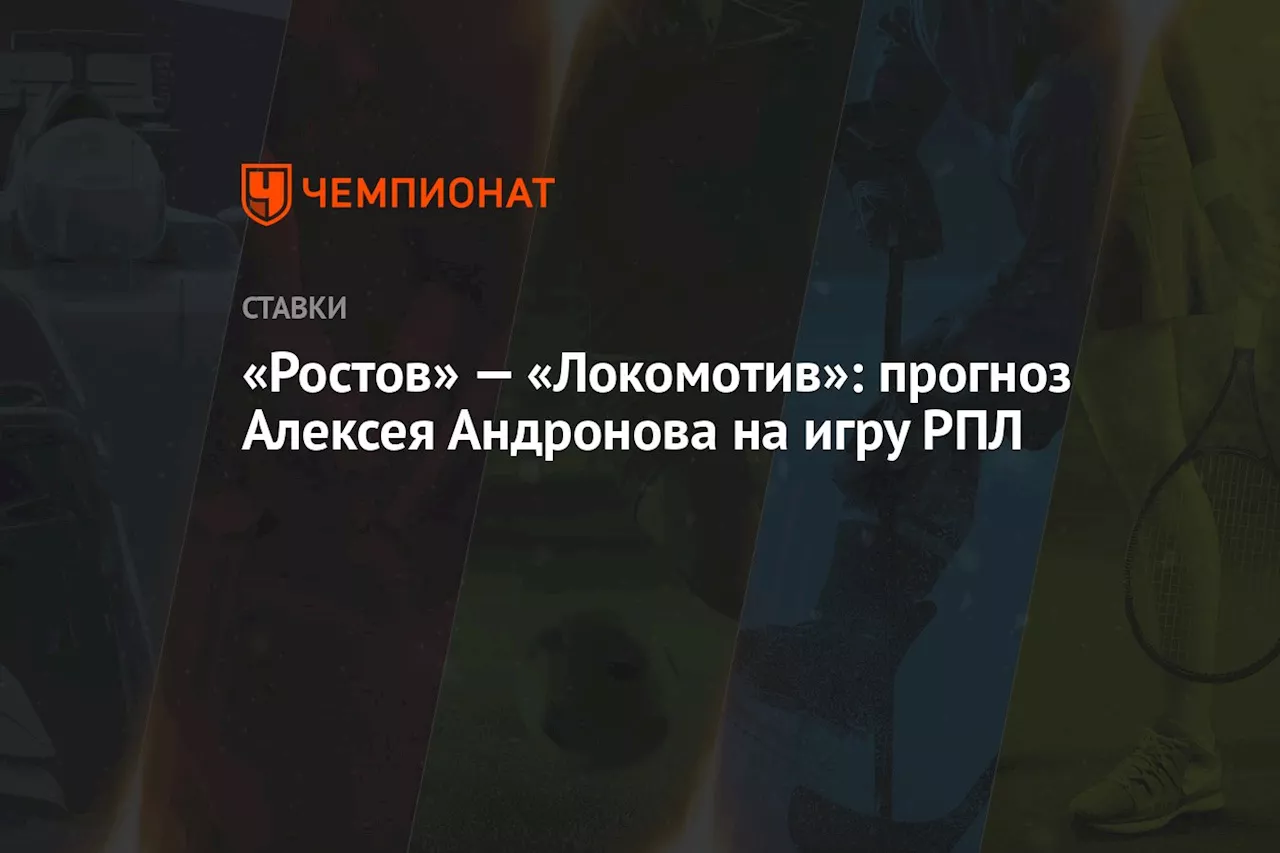 «Ростов» — «Локомотив»: прогноз Алексея Андронова на игру РПЛ