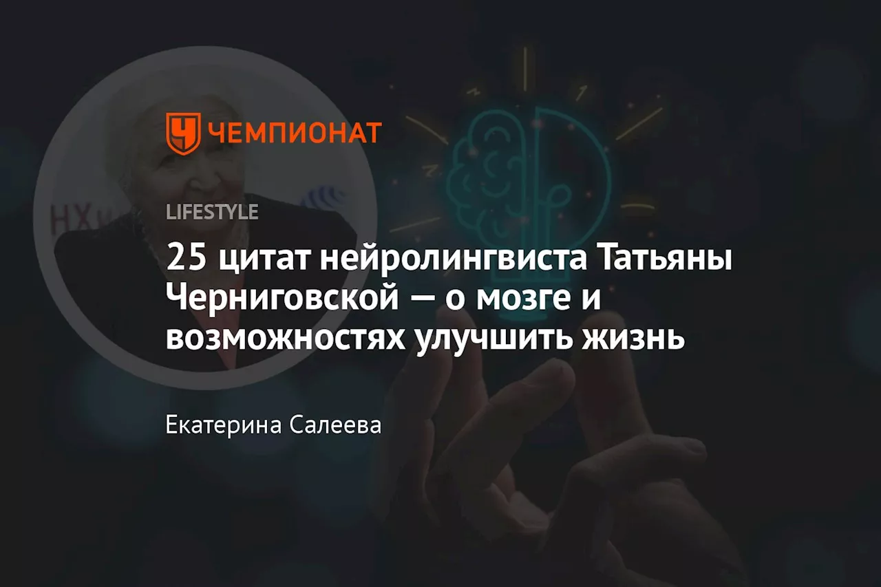 25 цитат нейролингвиста Татьяны Черниговской — о мозге и возможностях улучшить жизнь