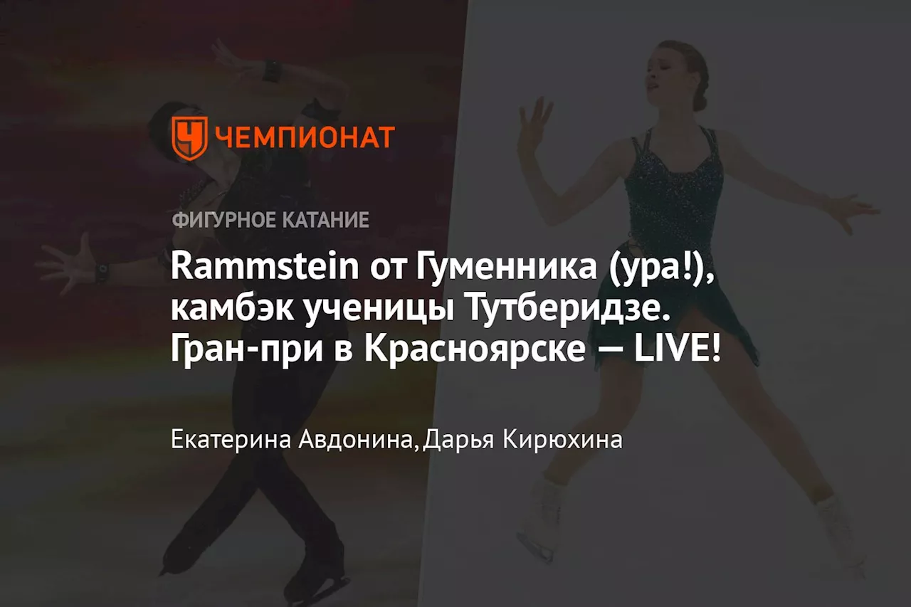 Rammstein от Гуменника (ура!), камбэк ученицы Тутберидзе. Гран-при в Красноярске — LIVE!