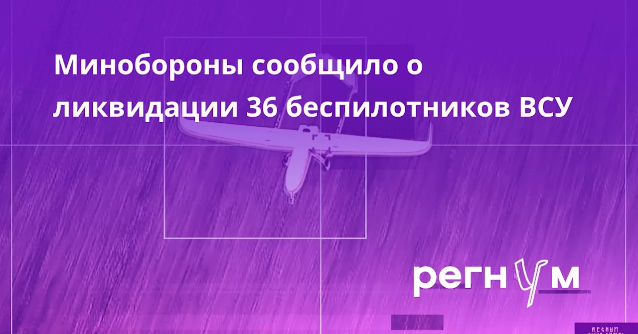 Минобороны сообщило о ликвидации 36 беспилотников ВСУ