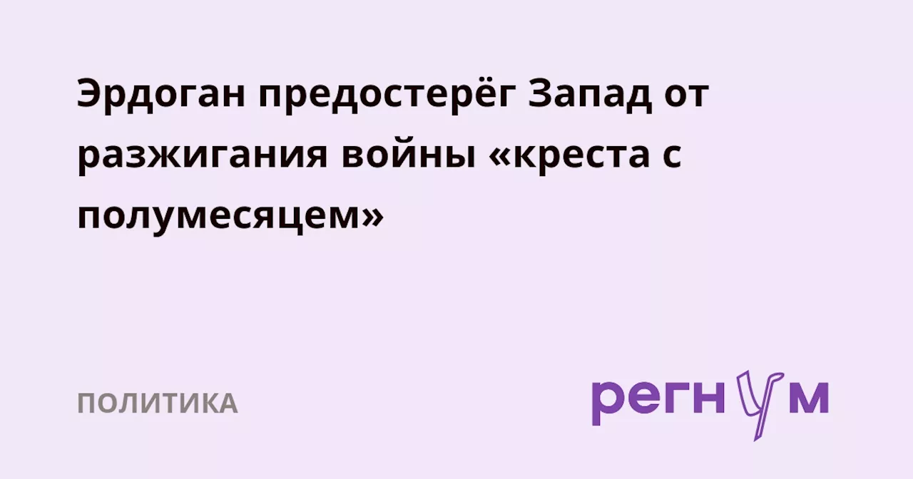 Эрдоган предостерёг Запад от разжигания войны «креста с полумесяцем»