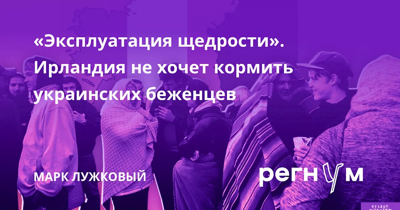 «Эксплуатация щедрости». Ирландия не хочет кормить украинских беженцев