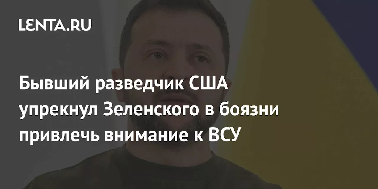 Бывший разведчик США упрекнул Зеленского в боязни привлечь внимание к ВСУ