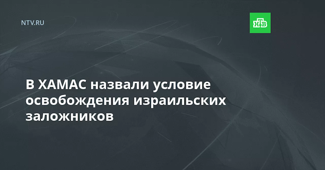 В ХАМАС назвали условие освобождения израильских заложников