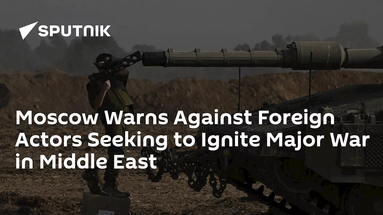 Moscow Warns Against Foreign Actors Seeking to Ignite Major War in Middle East