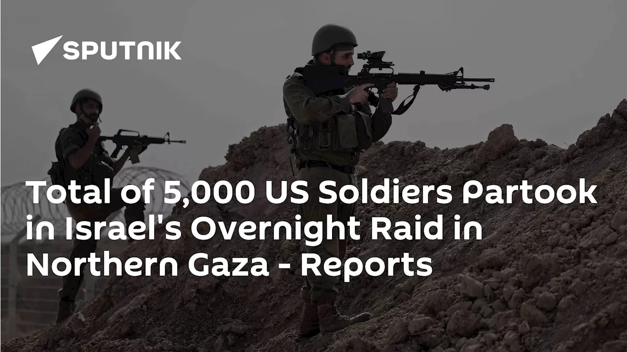 Total of 5,000 US Soldiers Partook in Israel's Overnight Raid in Northern Gaza